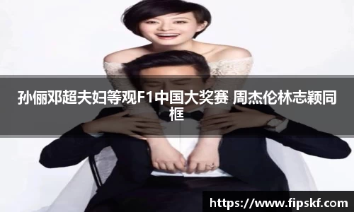 NG28孙俪邓超夫妇等观F1中国大奖赛 周杰伦林志颖同框